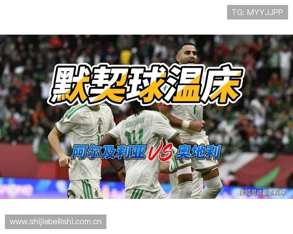 世界杯阿尔及利亚奥地利队伍阵容预测及比赛关键球员的潜在表现分析